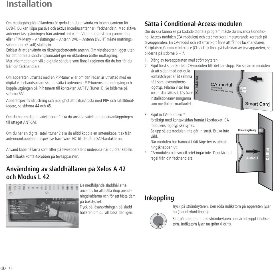 Enklast är att använda en riktningsoberoende antenn. Om vistelseorten ligger utanför det normala sändningsområdet ger en riktantenn bättre mottagning.