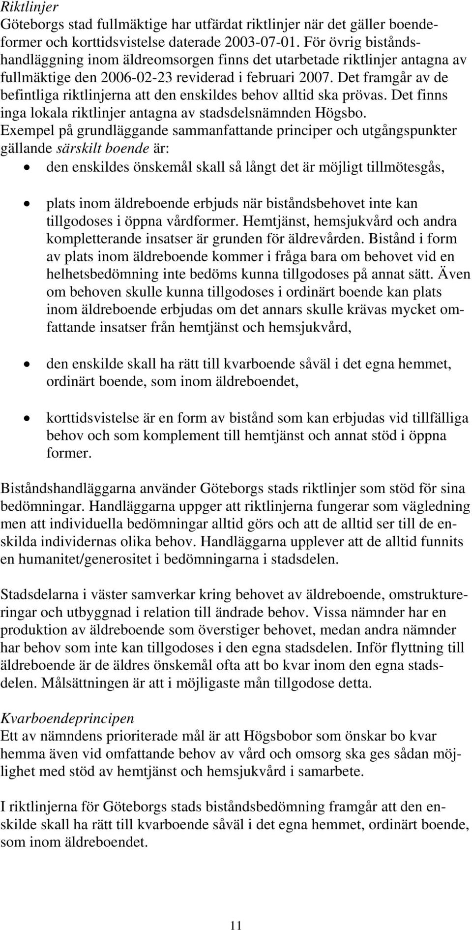 Det framgår av de befintliga riktlinjerna att den enskildes behov alltid ska prövas. Det finns inga lokala riktlinjer antagna av stadsdelsnämnden Högsbo.