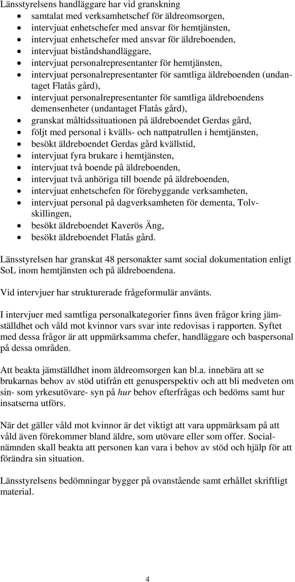 personalrepresentanter för samtliga äldreboendens demensenheter (undantaget Flatås gård), granskat måltidssituationen på äldreboendet Gerdas gård, följt med personal i kvälls- och nattpatrullen i