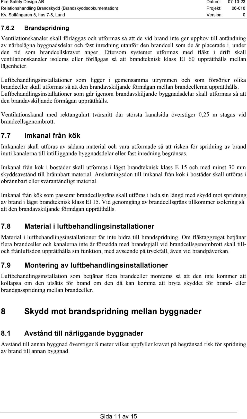 Eftersom systemet utformas med fläkt i drift skall ventilationskanaler isoleras eller förläggas så att brandteknisk klass EI 60 upprätthålls mellan lägenheter.