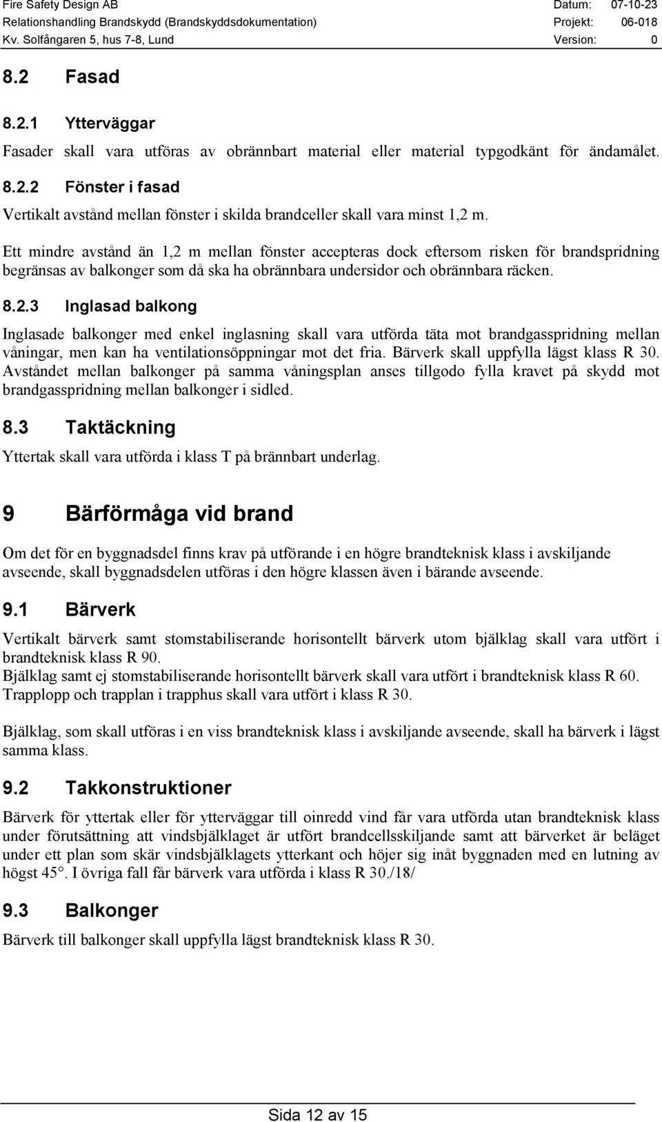 Bärverk skall uppfylla lägst klass R 30. Avståndet mellan balkonger på samma våningsplan anses tillgodo fylla kravet på skydd mot brandgasspridning mellan balkonger i sidled. 8.