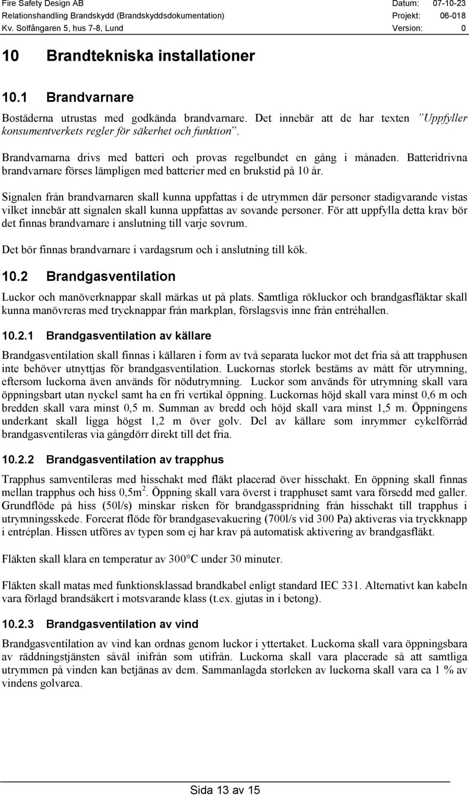 Signalen från brandvarnaren skall kunna uppfattas i de utrymmen där personer stadigvarande vistas vilket innebär att signalen skall kunna uppfattas av sovande personer.