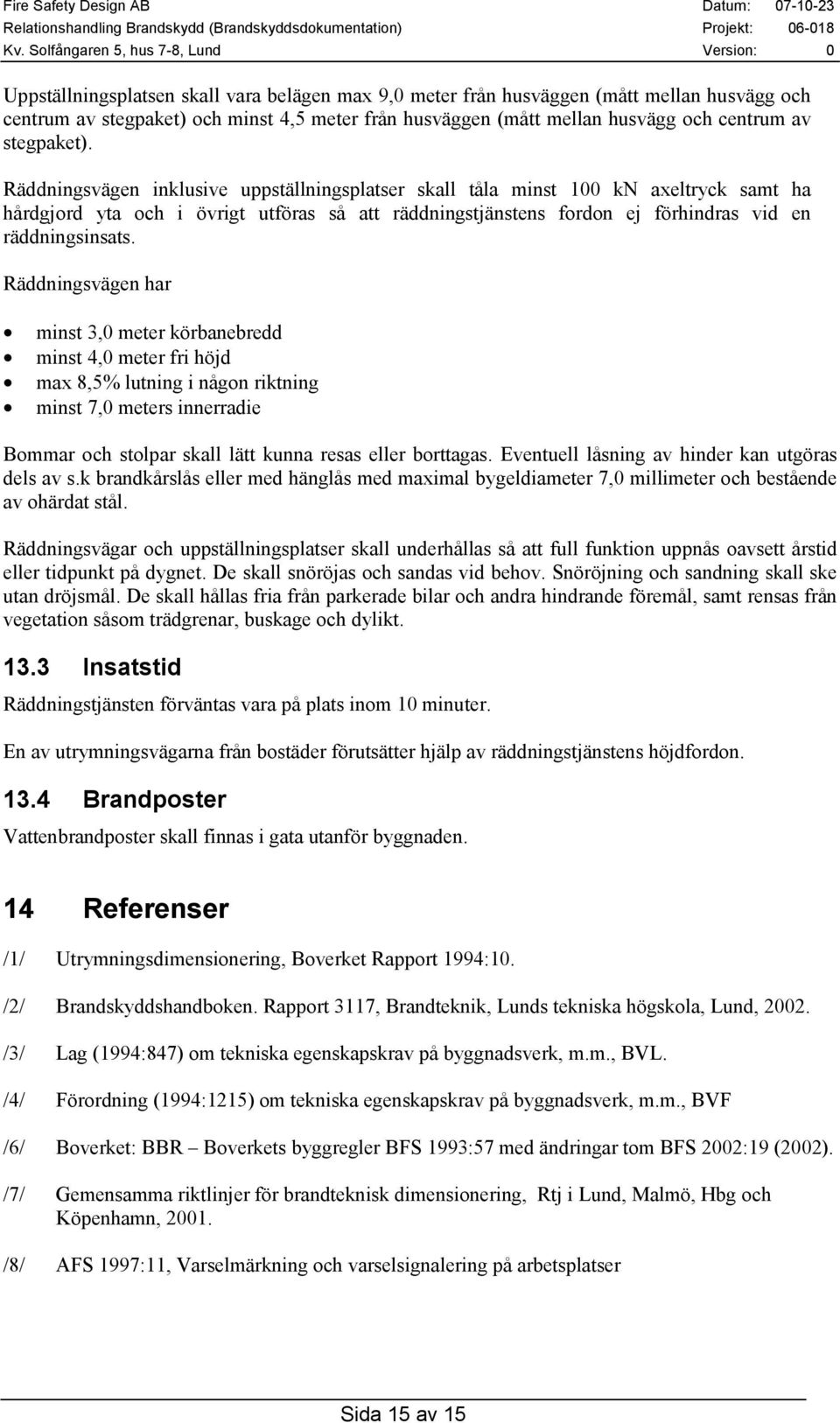 Räddningsvägen har minst 3,0 meter körbanebredd minst 4,0 meter fri höjd max 8,5% lutning i någon riktning minst 7,0 meters innerradie Bommar och stolpar skall lätt kunna resas eller borttagas.