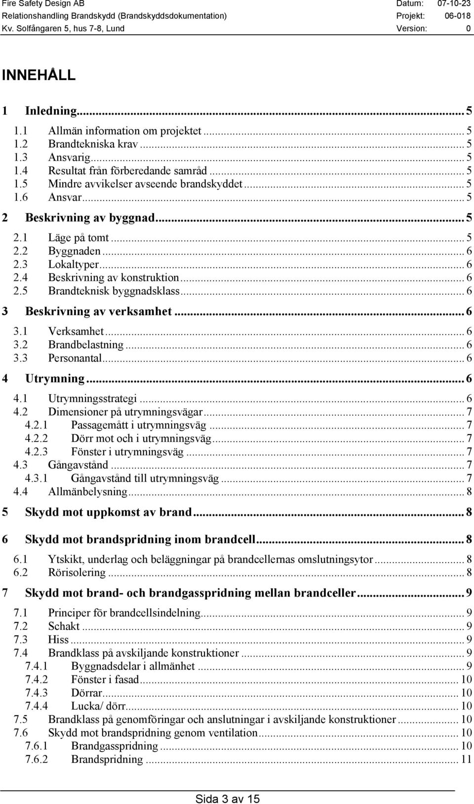 .. 6 3 Beskrivning av verksamhet...6 3.1 Verksamhet... 6 3.2 Brandbelastning... 6 3.3 Personantal... 6 4 Utrymning...6 4.1 Utrymningsstrategi... 6 4.2 Dimensioner på utrymningsvägar... 7 4.2.1 Passagemått i utrymningsväg.