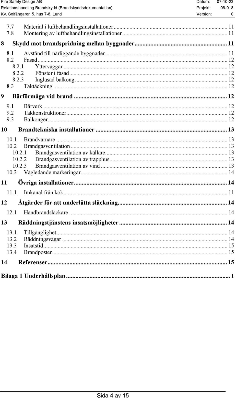 .. 12 10 Brandtekniska installationer...13 10.1 Brandvarnare... 13 10.2 Brandgasventilation...13 10.2.1 Brandgasventilation av källare... 13 10.2.2 Brandgasventilation av trapphus... 13 10.2.3 Brandgasventilation av vind.