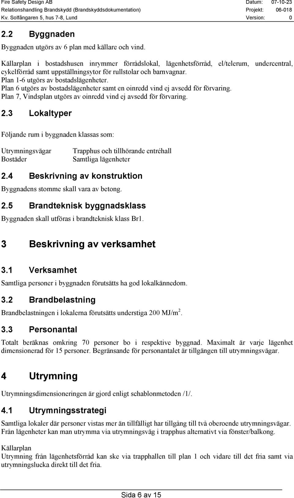 Plan 6 utgörs av bostadslägenheter samt en oinredd vind ej avsedd för förvaring. Plan 7, Vindsplan utgörs av oinredd vind ej avsedd för förvaring. 2.