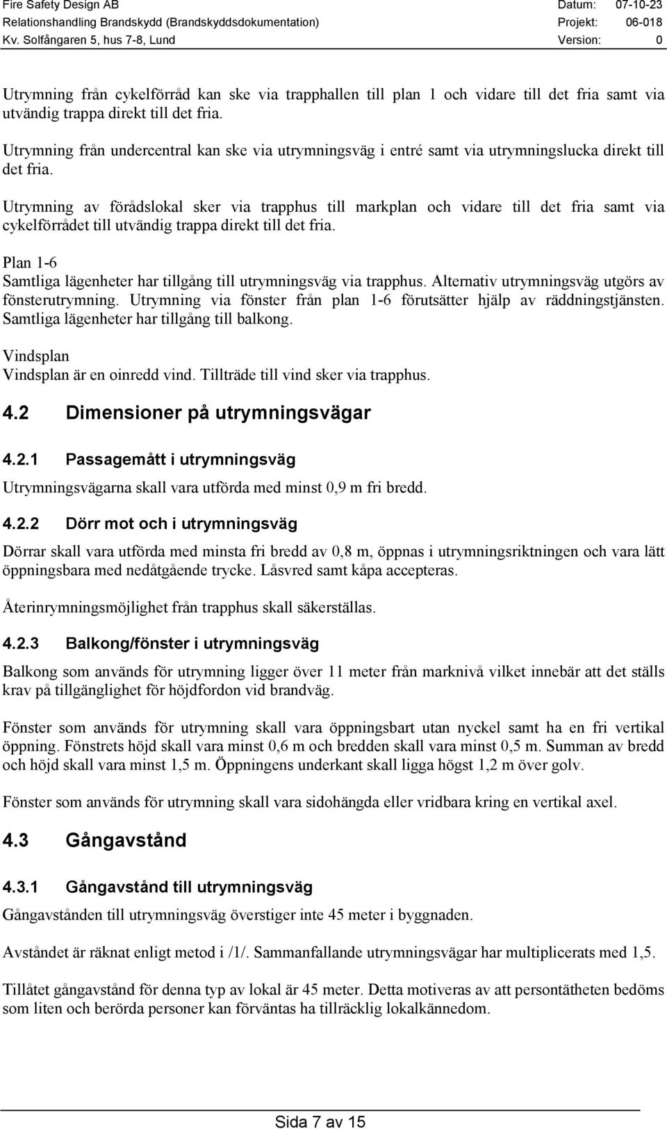 Utrymning av förådslokal sker via trapphus till markplan och vidare till det fria samt via cykelförrådet till utvändig trappa direkt till det fria.