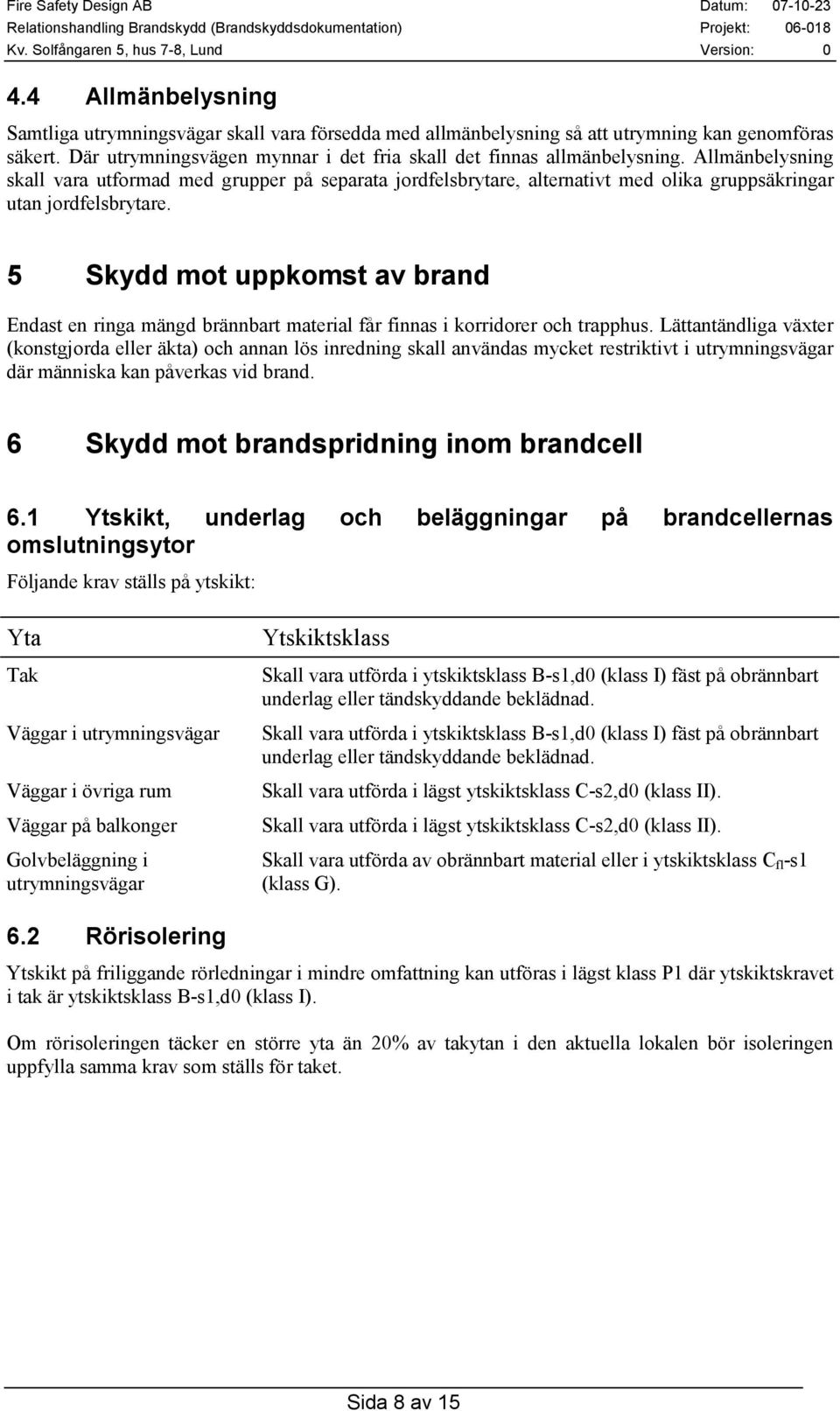 5 Skydd mot uppkomst av brand Endast en ringa mängd brännbart material får finnas i korridorer och trapphus.