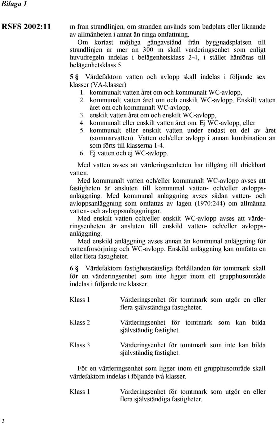 belägenhetsklass 5. 5 Värdefaktorn vatten och avlopp skall indelas i följande sex klasser (VA-klasser) 1. kommunalt vatten året om och kommunalt WC-avlopp, 2.