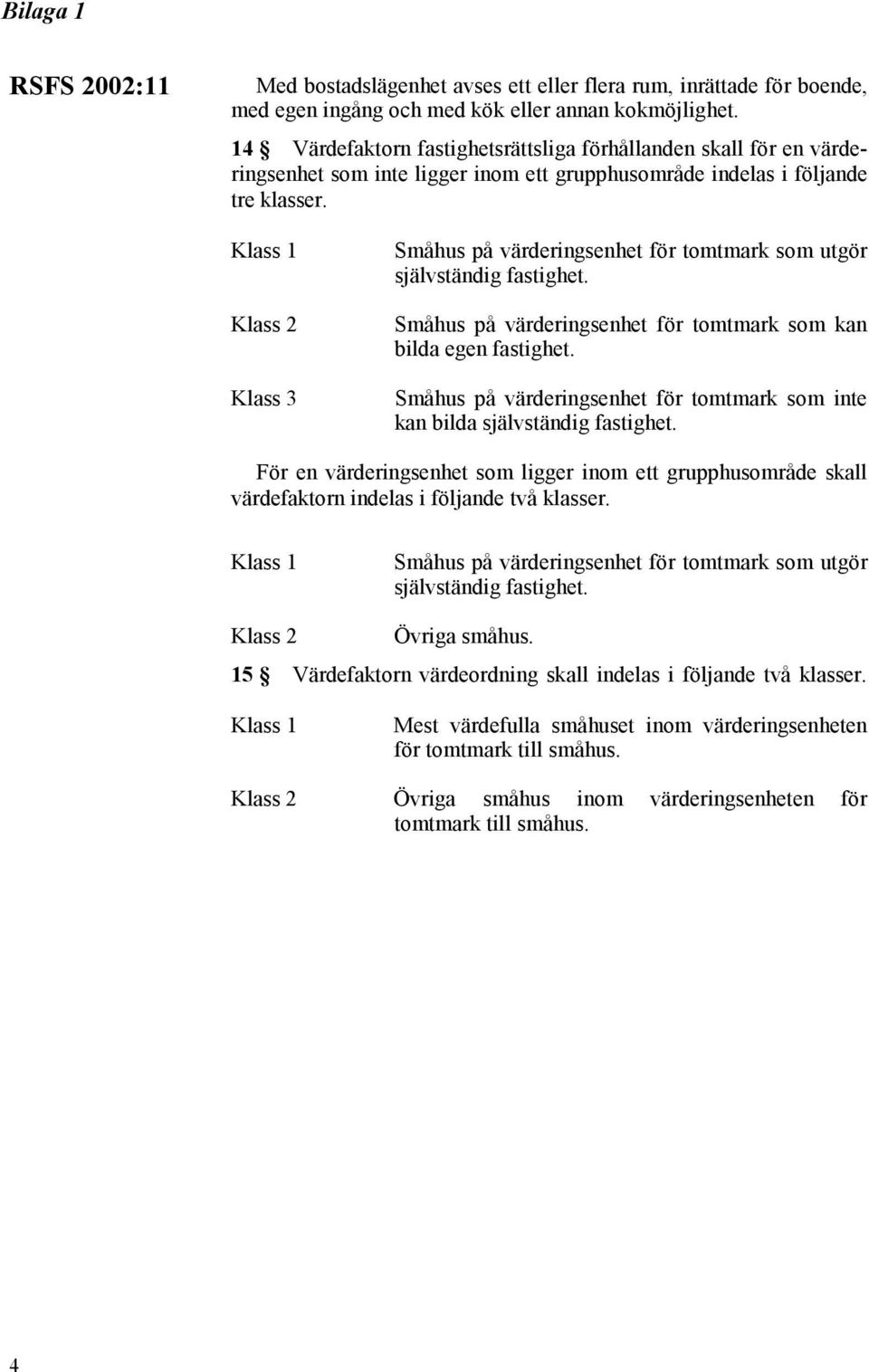 Klass 2 Klass 3 Småhus på värderingsenhet för tomtmark som utgör självständig fastighet. Småhus på värderingsenhet för tomtmark som kan bilda egen fastighet.