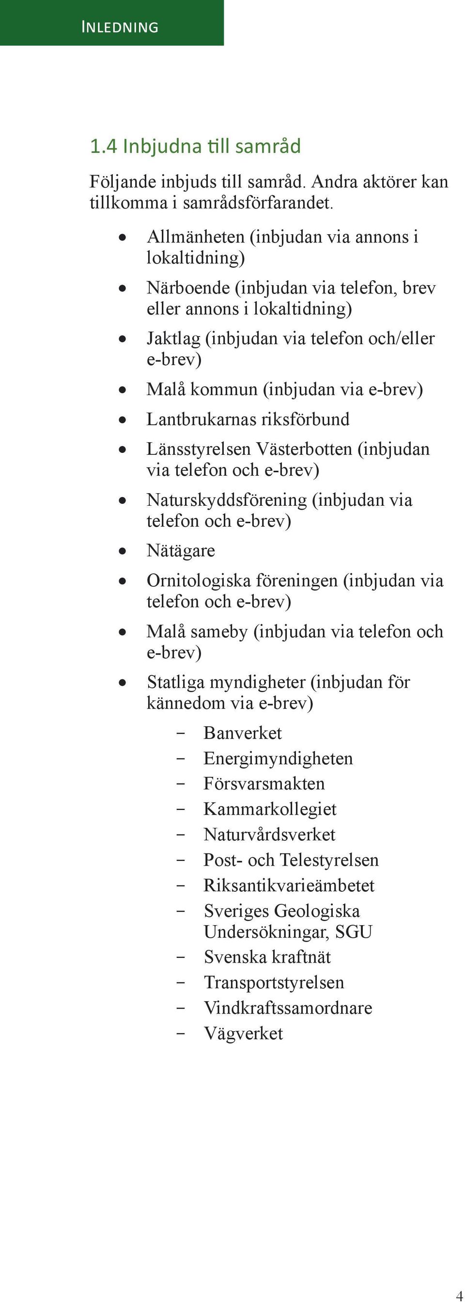 Lantbrukarnas riksförbund Länsstyrelsen Västerbotten (inbjudan via telefon och e-brev) Naturskyddsförening (inbjudan via telefon och e-brev) Nätägare Ornitologiska föreningen (inbjudan via telefon