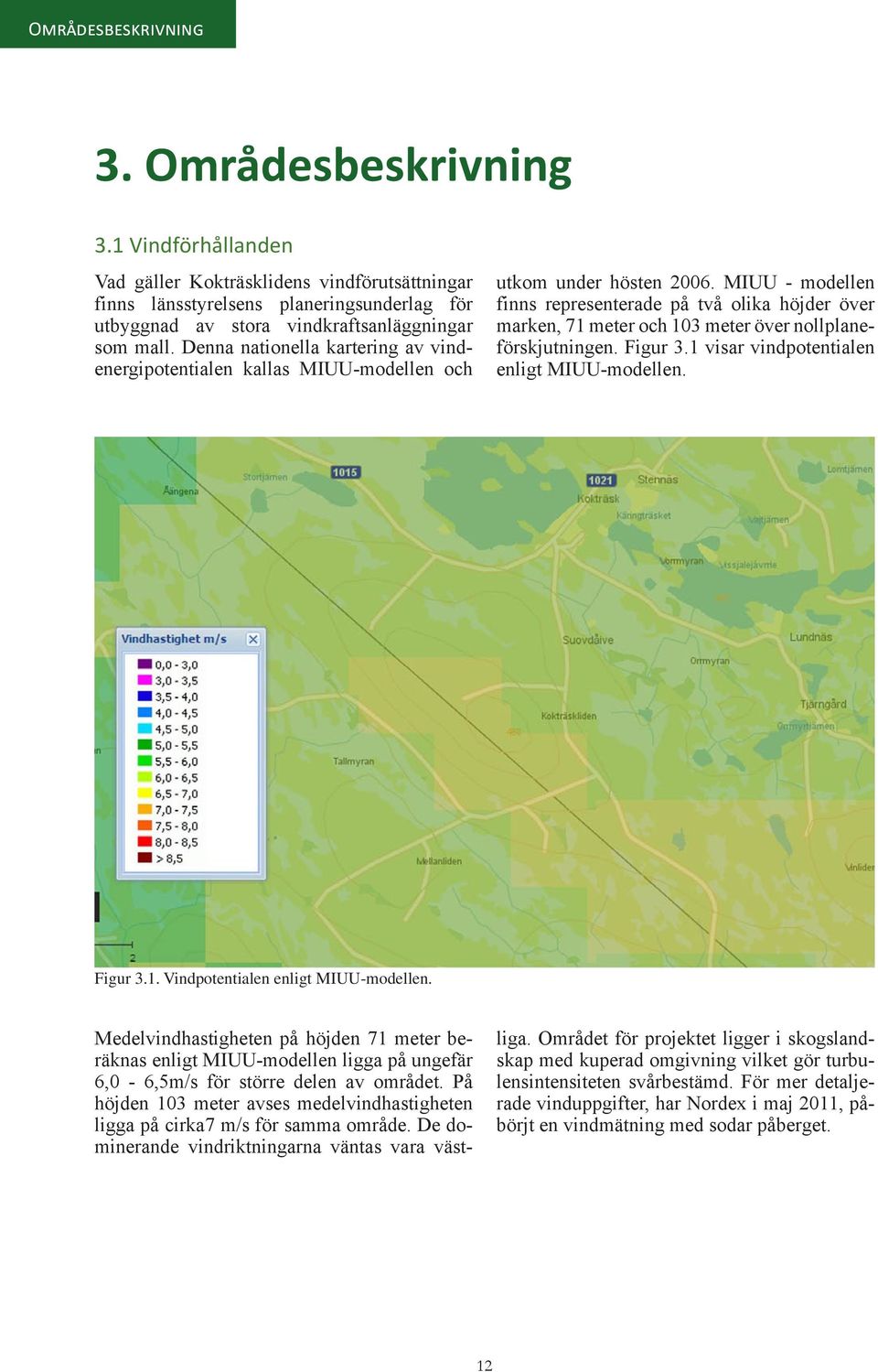 MIUU - modellen finns representerade på två olika höjder över marken, 71 meter och 103 meter över nollplaneförskjutningen. Figur 3.1 visar vindpotentialen enligt MIUU-modellen. Figur 3.1. Vindpotentialen enligt MIUU-modellen.