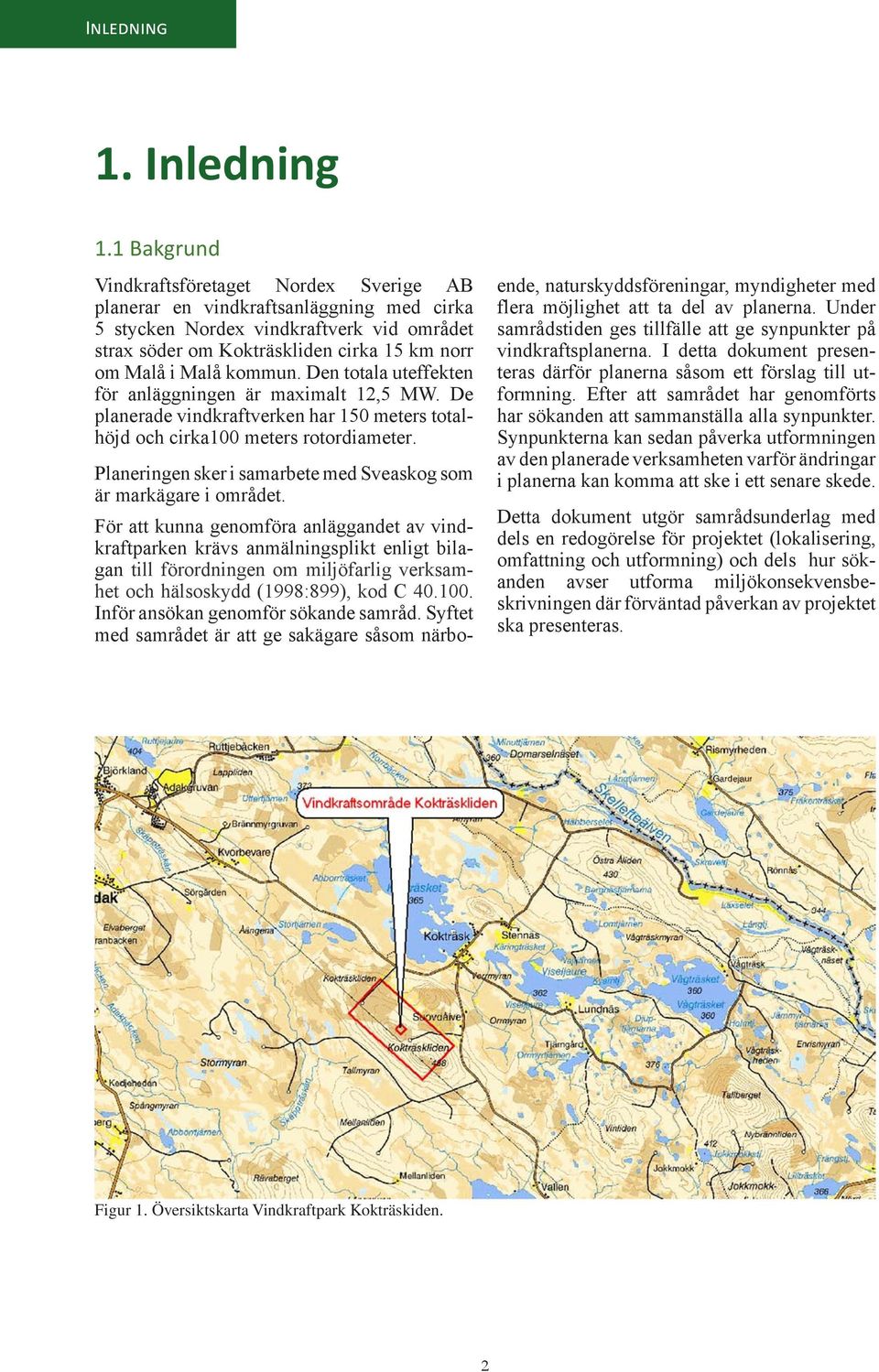 kommun. Den totala uteffekten för anläggningen är maximalt 12,5 MW. De planerade vindkraftverken har 150 meters totalhöjd och cirka100 meters rotordiameter.