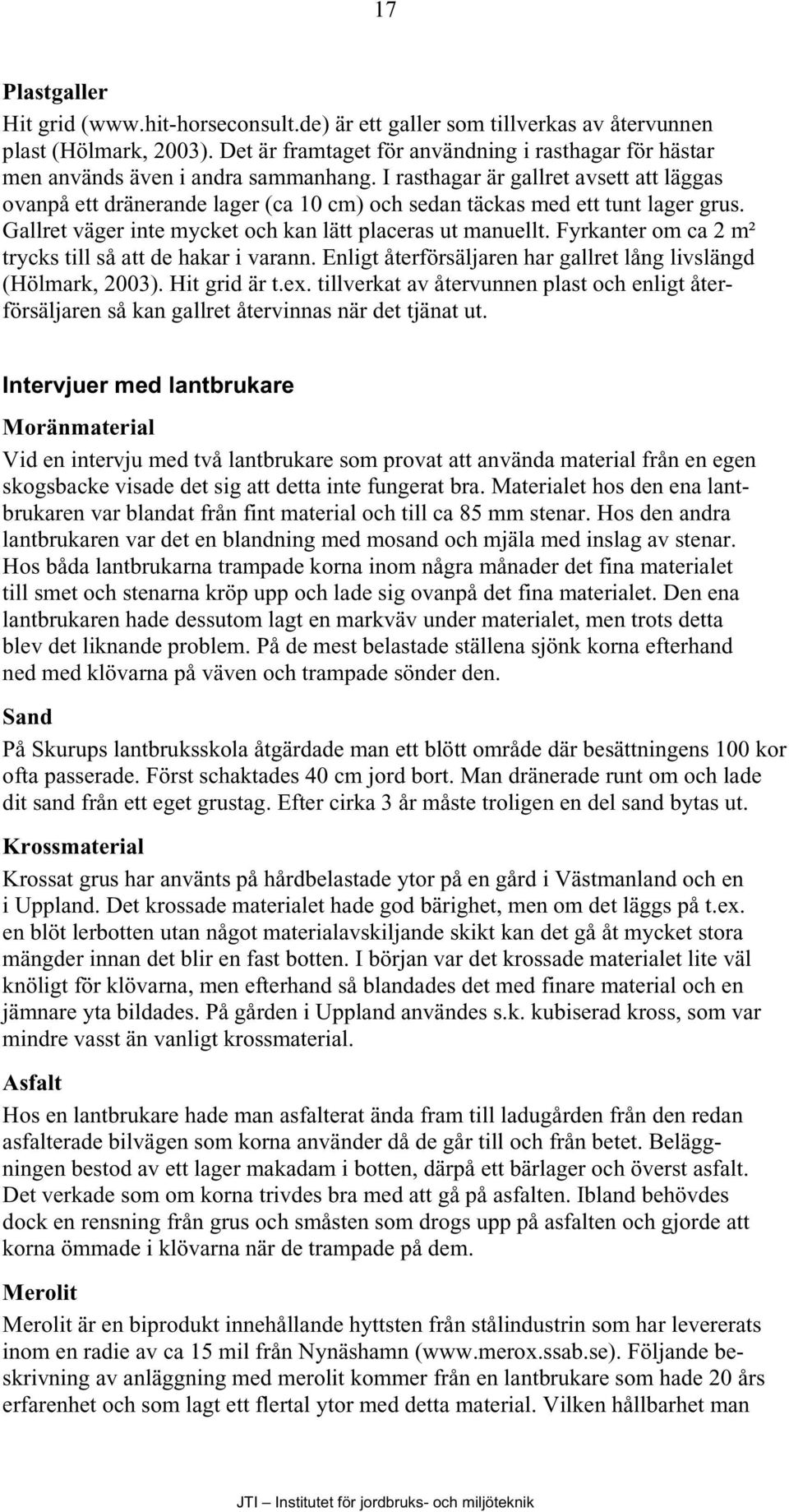 I rasthagar är gallret avsett att läggas ovanpå ett dränerande lager (ca 10 cm) och sedan täckas med ett tunt lager grus. Gallret väger inte mycket och kan lätt placeras ut manuellt.