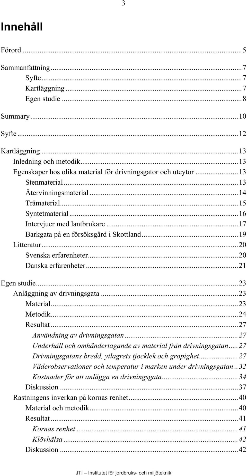 ..17 Barkgata på en försöksgård i Skottland...19 Litteratur...20 Svenska erfarenheter...20 Danska erfarenheter...21 Egen studie...23 Anläggning av drivningsgata...23 Material...23 Metodik...24 Resultat.