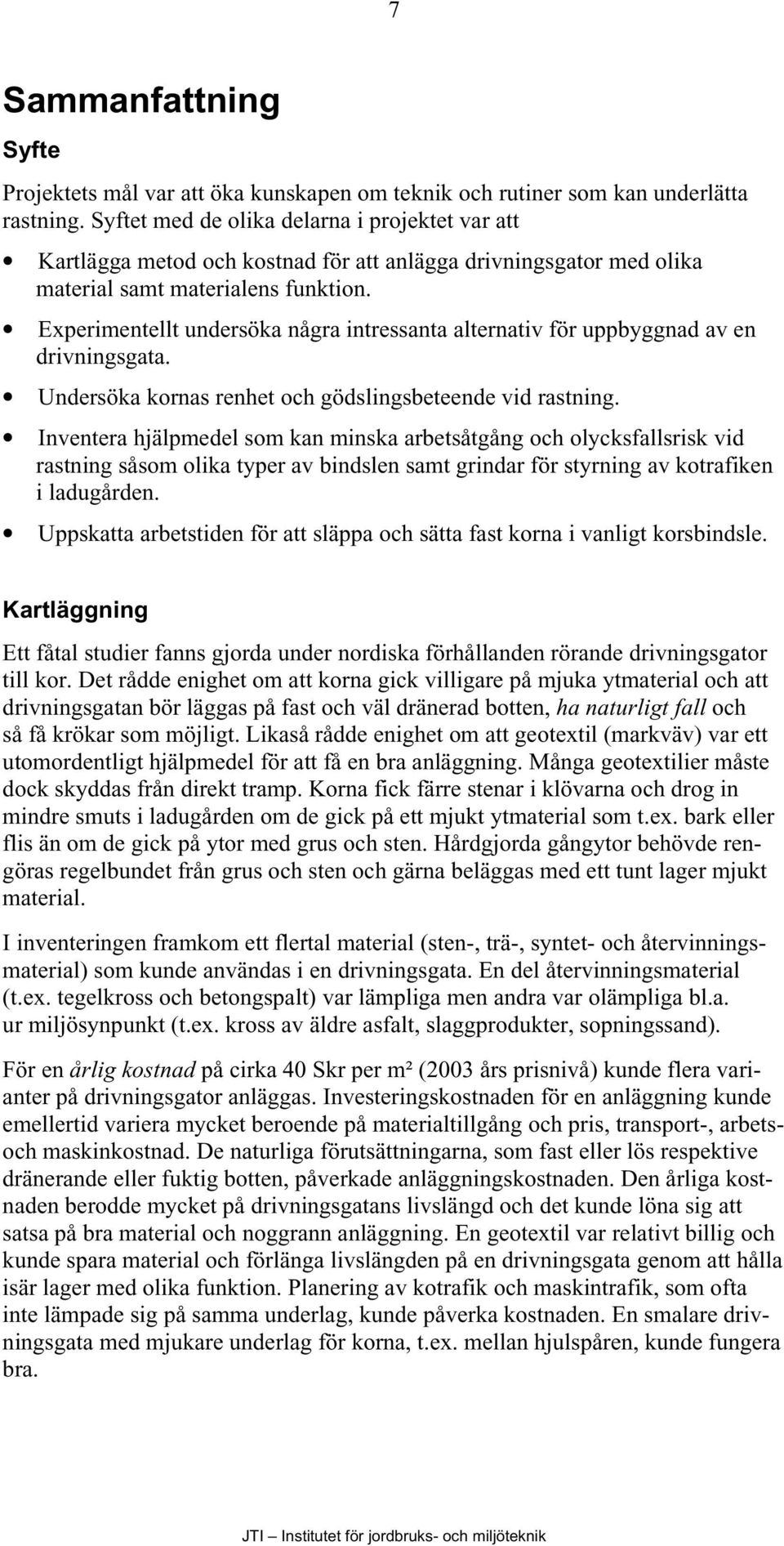 Experimentellt undersöka några intressanta alternativ för uppbyggnad av en drivningsgata. Undersöka kornas renhet och gödslingsbeteende vid rastning.