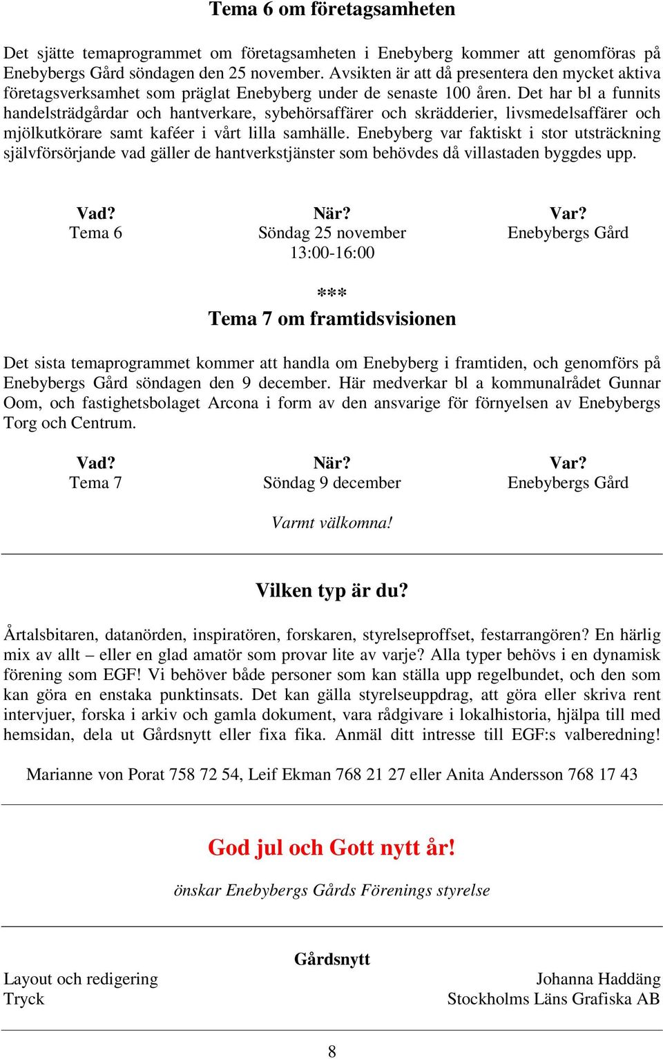 Det har bl a funnits handelsträdgårdar och hantverkare, sybehörsaffärer och skrädderier, livsmedelsaffärer och mjölkutkörare samt kaféer i vårt lilla samhälle.