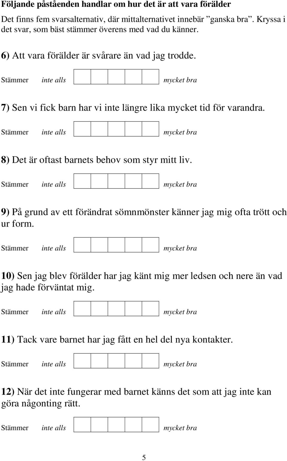 7) Sen vi fick barn har vi inte längre lika mycket tid för varandra. 8) Det är oftast barnets behov som styr mitt liv.