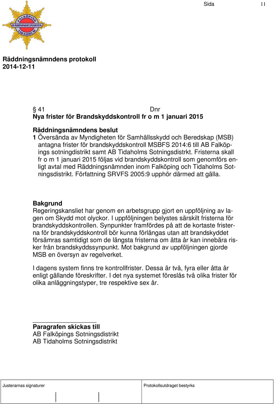 Fristerna skall fr o m 1 januari 2015 följas vid brandskyddskontroll som genomförs enligt avtal med Räddningsnämnden inom Falköping och Tidaholms Sotningsdistrikt.