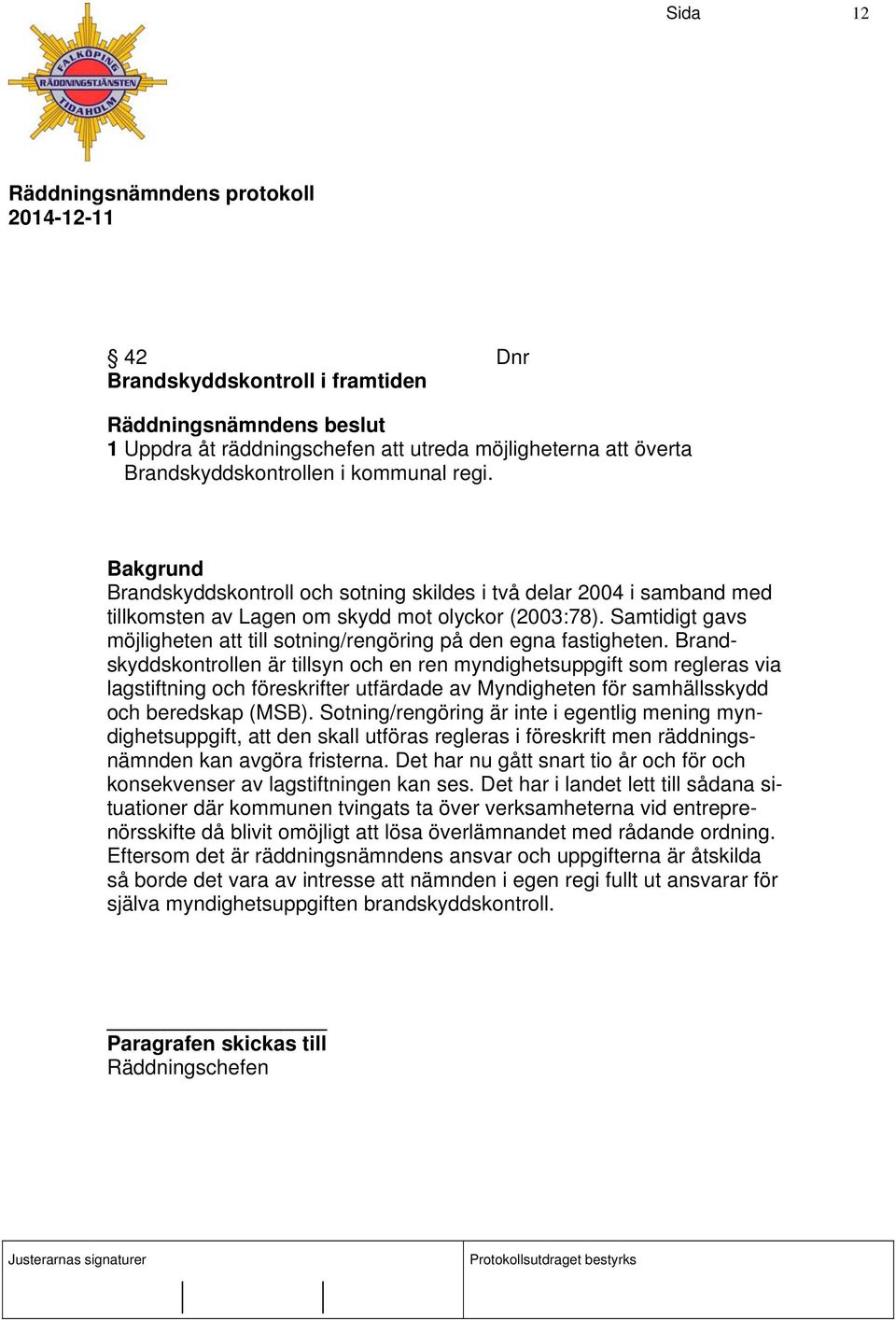 Samtidigt gavs möjligheten att till sotning/rengöring på den egna fastigheten.