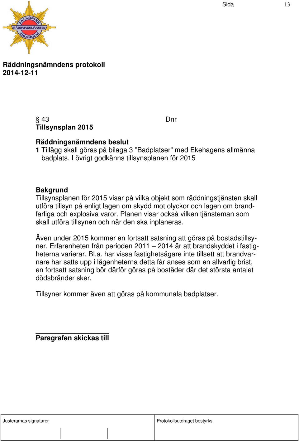 explosiva varor. Planen visar också vilken tjänsteman som skall utföra tillsynen och när den ska inplaneras. Även under 2015 kommer en fortsatt satsning att göras på bostadstillsyner.