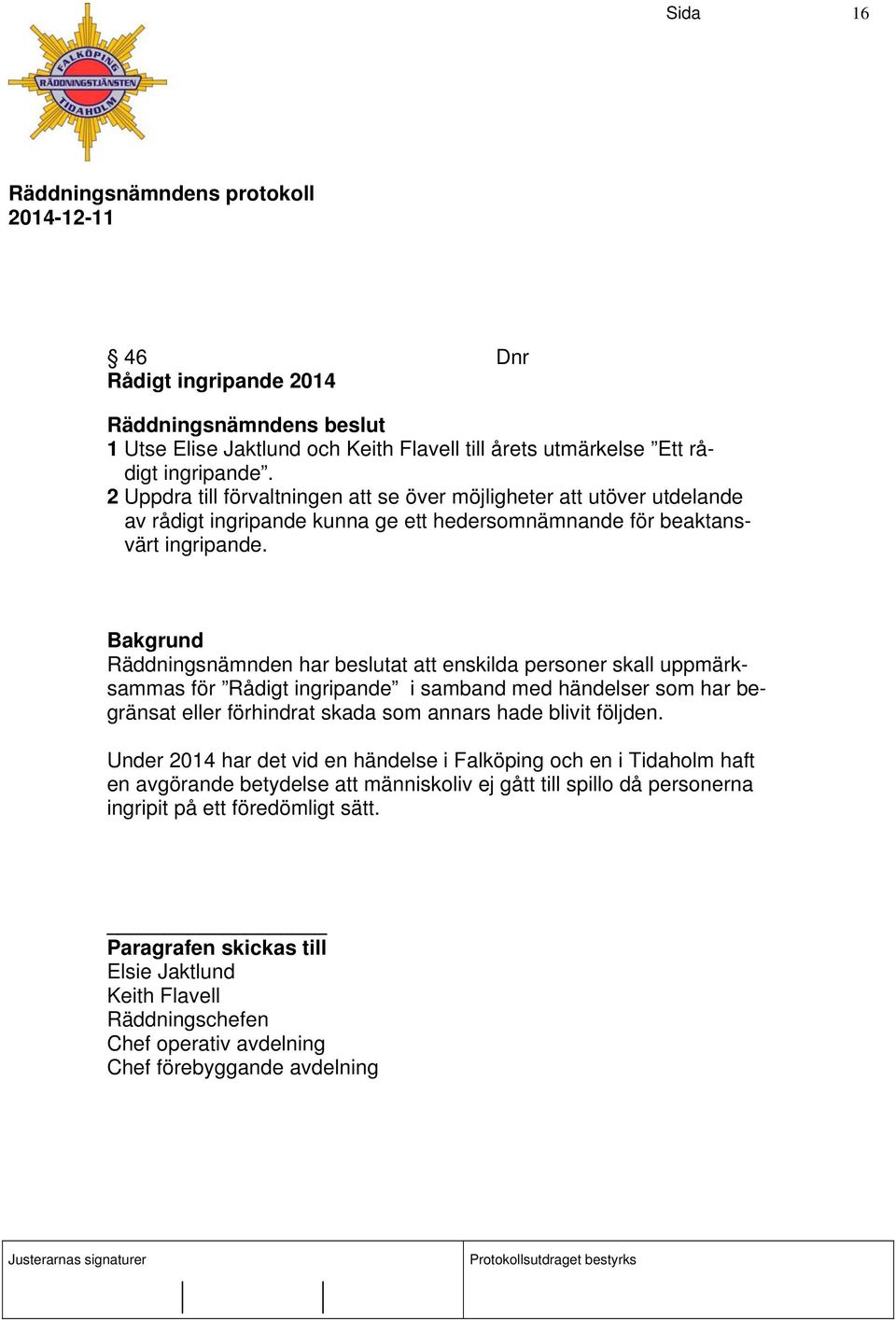 Räddningsnämnden har beslutat att enskilda personer skall uppmärksammas för Rådigt ingripande i samband med händelser som har begränsat eller förhindrat skada som annars hade blivit