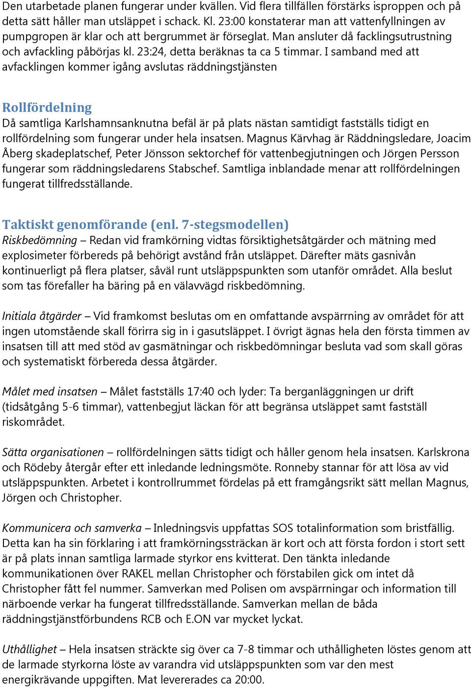 I samband med att avfacklingen kommer igång avslutas räddningstjänsten Rollfördelning Då samtliga Karlshamnsanknutna befäl är på plats nästan samtidigt fastställs tidigt en rollfördelning som