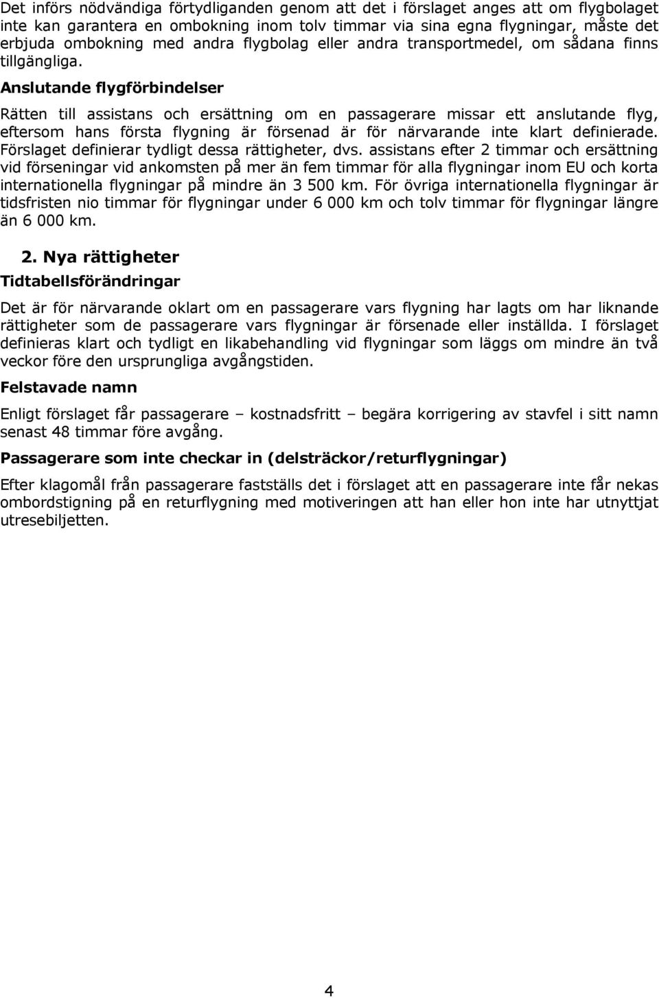 Anslutande flygförbindelser Rätten till assistans och ersättning om en passagerare missar ett anslutande flyg, eftersom hans första flygning är försenad är för närvarande inte klart definierade.