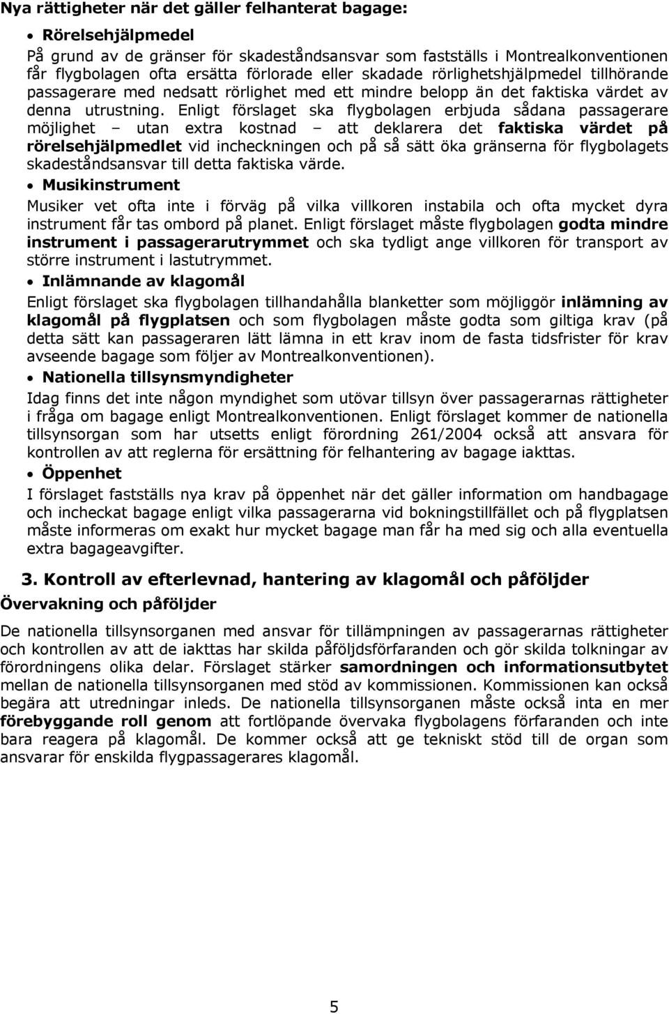 Enligt förslaget ska flygbolagen erbjuda sådana passagerare möjlighet utan extra kostnad att deklarera det faktiska värdet på rörelsehjälpmedlet vid incheckningen och på så sätt öka gränserna för