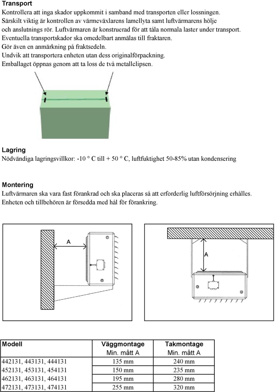 Undvik att transportera enheten utan dess originalförpackning. Emballaget öppnas genom att ta loss de två metallclipsen.