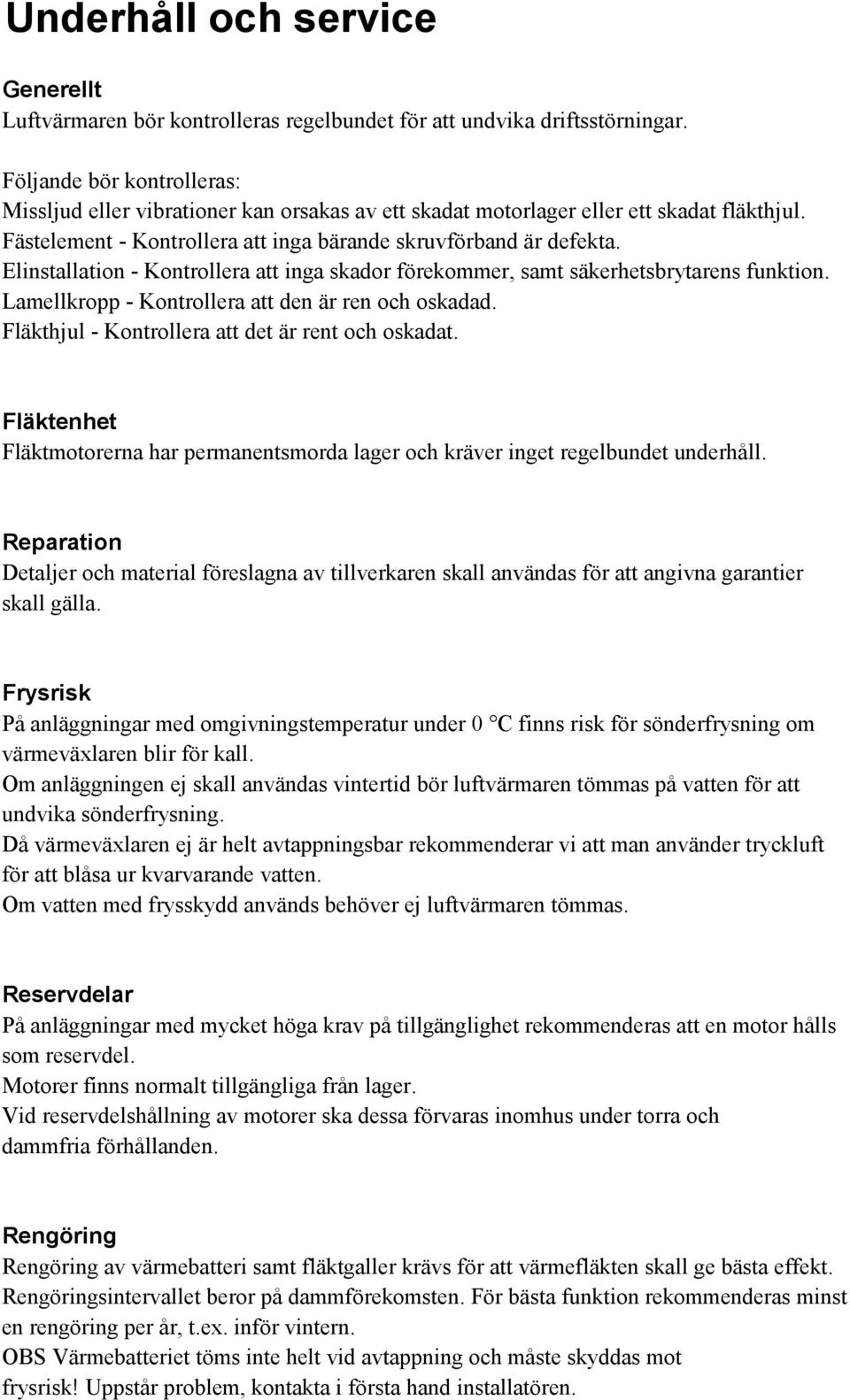 Elinstallation - Kontrollera att inga skador förekommer, samt säkerhetsbrytarens funktion. Lamellkropp - Kontrollera att den är ren och oskadad. Fläkthjul - Kontrollera att det är rent och oskadat.