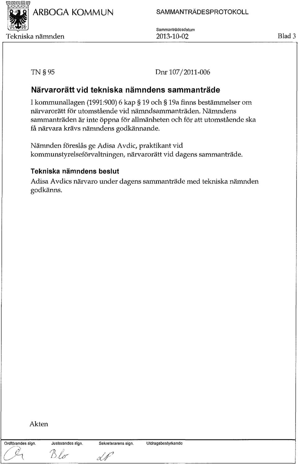 Nämndens sammanh äden är inte öppna för allmänheten och för att utomstående ska få närvara krävs nämndens godkännande.