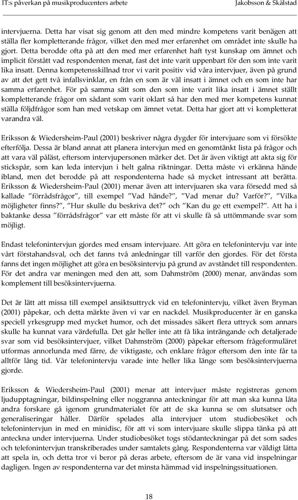 Denna kompetensskillnad tror vi varit positiv vid våra intervjuer, även på grund av att det gett två infallsvinklar, en från en som är väl insatt i ämnet och en som inte har samma erfarenhet.