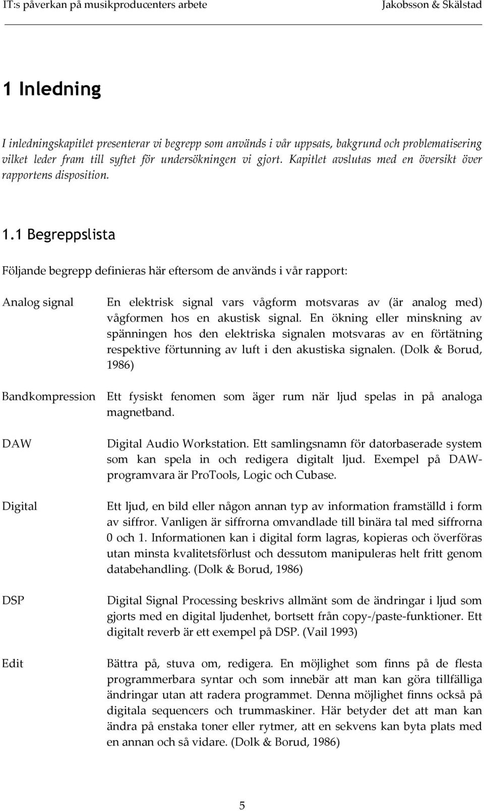 1 Begreppslista Följande begrepp definieras här eftersom de används i vår rapport: Analog signal En elektrisk signal vars vågform motsvaras av (är analog med) vågformen hos en akustisk signal.