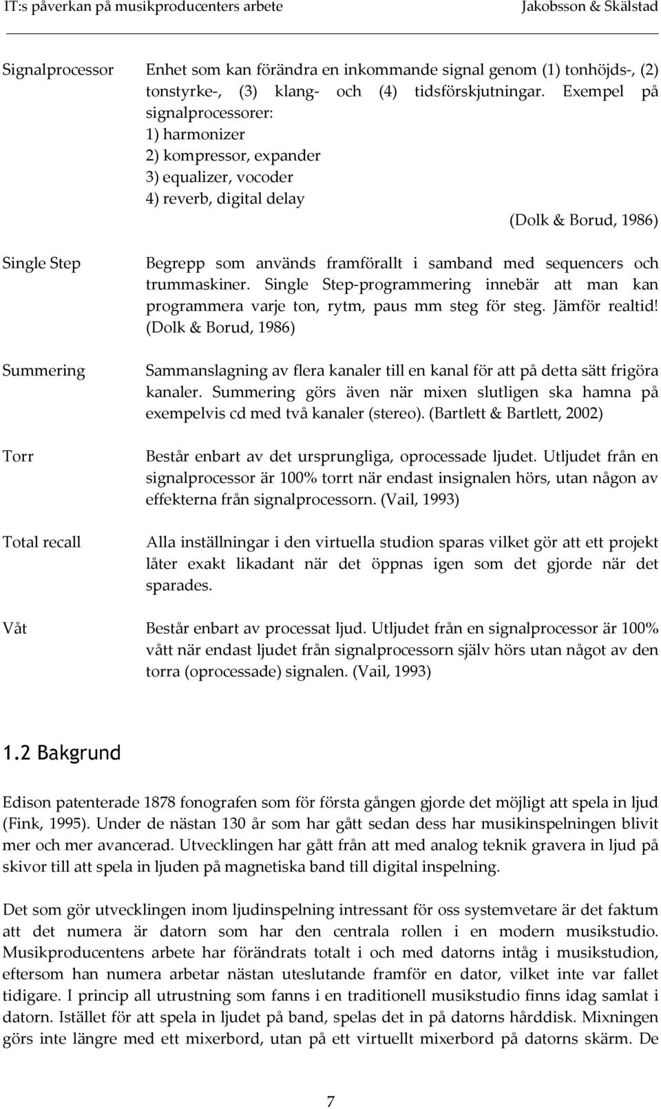 framförallt i samband med sequencers och trummaskiner. Single Step-programmering innebär att man kan programmera varje ton, rytm, paus mm steg för steg. Jämför realtid!