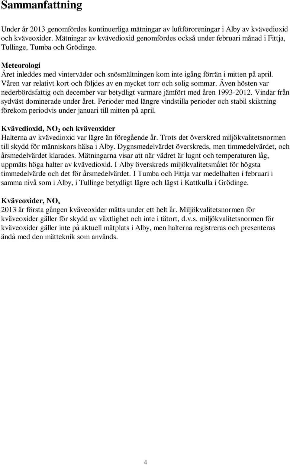 Meteorologi Året inleddes med vinterväder och snösmältningen kom inte igång förrän i mitten på april. Våren var relativt kort och följdes av en mycket torr och solig sommar.