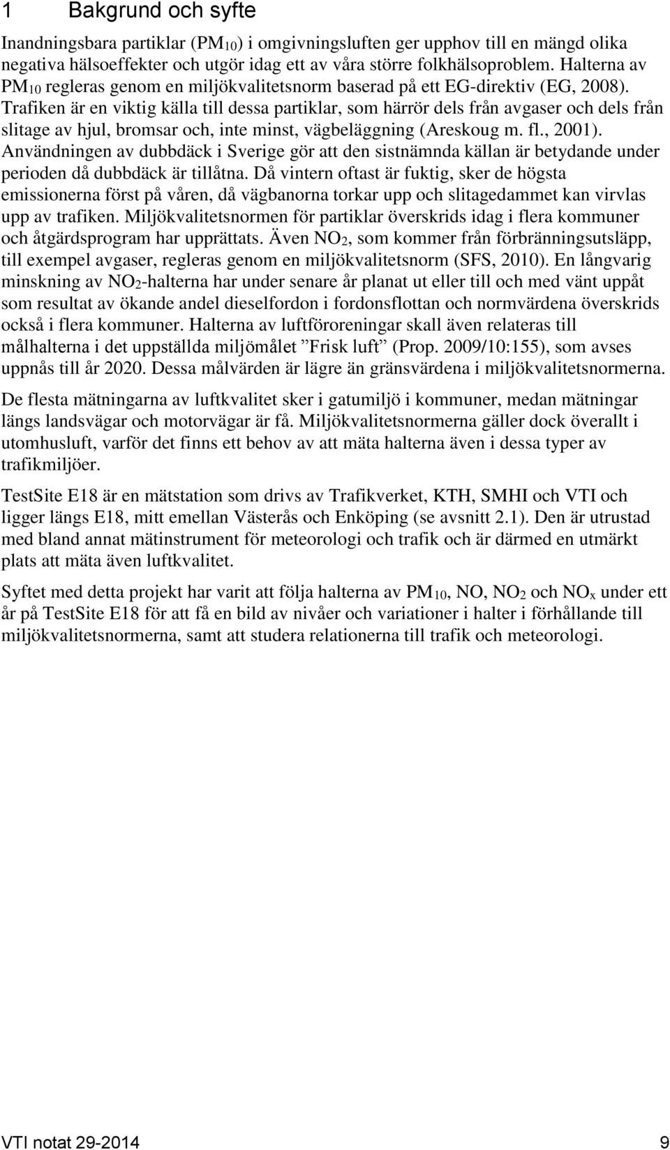 Trafiken är en viktig källa till dessa partiklar, som härrör dels från avgaser och dels från slitage av hjul, bromsar och, inte minst, vägbeläggning (Areskoug m. fl., 2001).