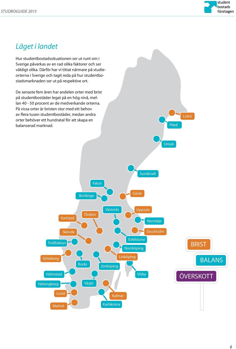 De senaste fem åren har andelen orter med brist på studentbostäder legat på en hög nivå, mellan 40-50 procent av de medverkande orterna.