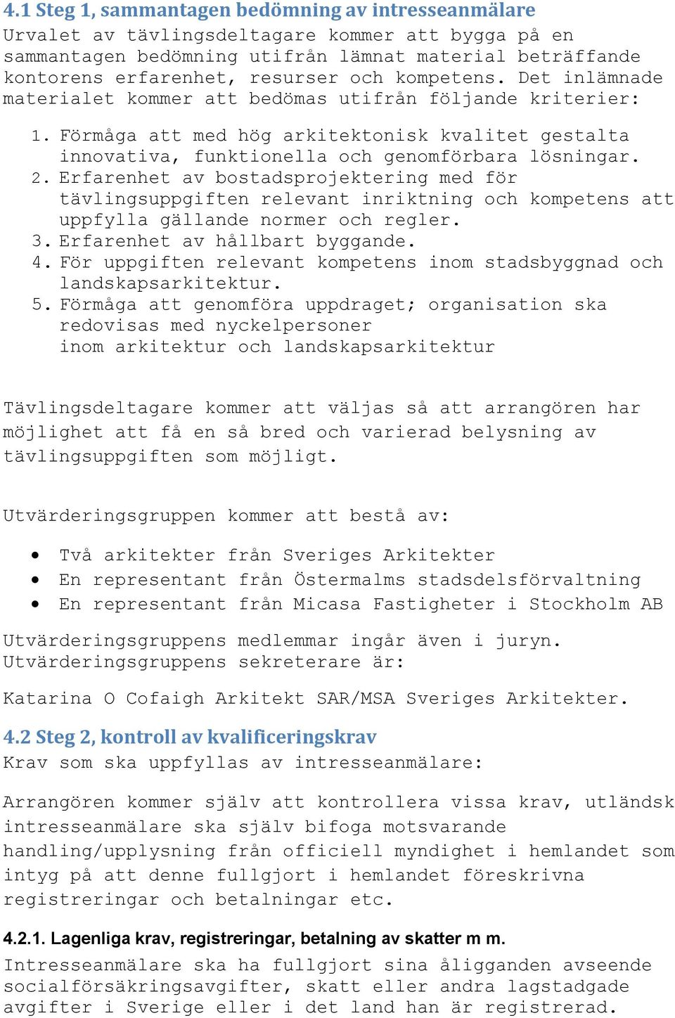 Erfarenhet av bostadsprojektering med för tävlingsuppgiften relevant inriktning och kompetens att uppfylla gällande normer och regler. 3. Erfarenhet av hållbart byggande. 4.