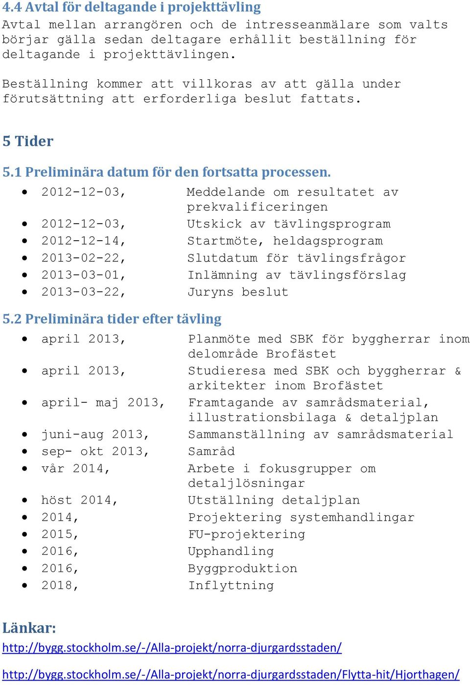 2012-12-03, Meddelande om resultatet av prekvalificeringen 2012-12-03, Utskick av tävlingsprogram 2012-12-14, Startmöte, heldagsprogram 2013-02-22, Slutdatum för tävlingsfrågor 2013-03-01, Inlämning