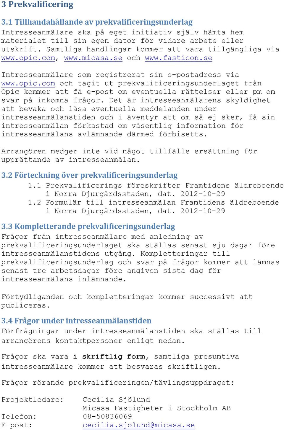 Det är intresseanmälarens skyldighet att bevaka och läsa eventuella meddelanden under intresseanmälanstiden och i äventyr att om så ej sker, få sin intresseanmälan förkastad om väsentlig information