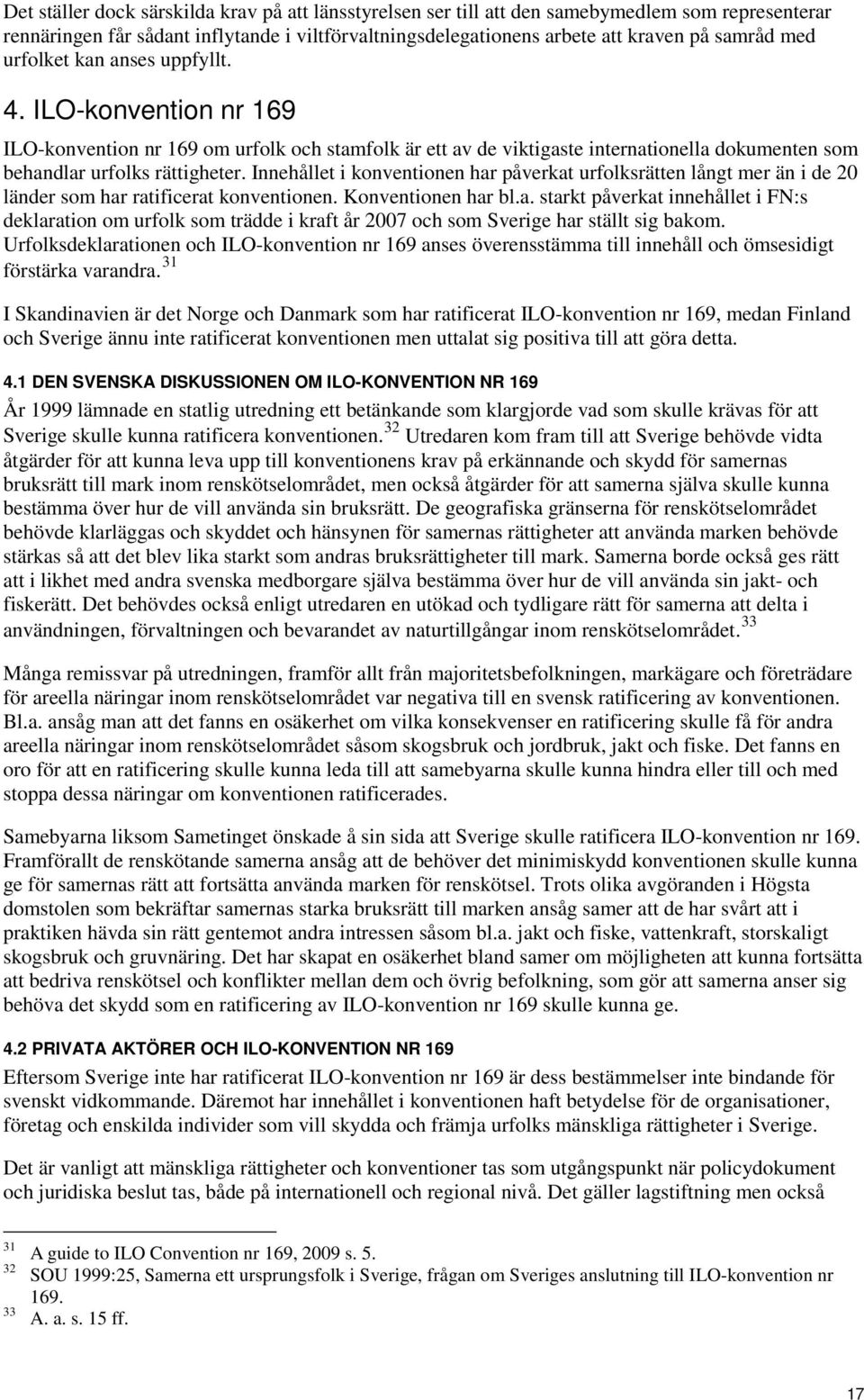 Innehållet i konventionen har påverkat urfolksrätten långt mer än i de 20 länder som har ratificerat konventionen. Konventionen har bl.a. starkt påverkat innehållet i FN:s deklaration om urfolk som trädde i kraft år 2007 och som Sverige har ställt sig bakom.