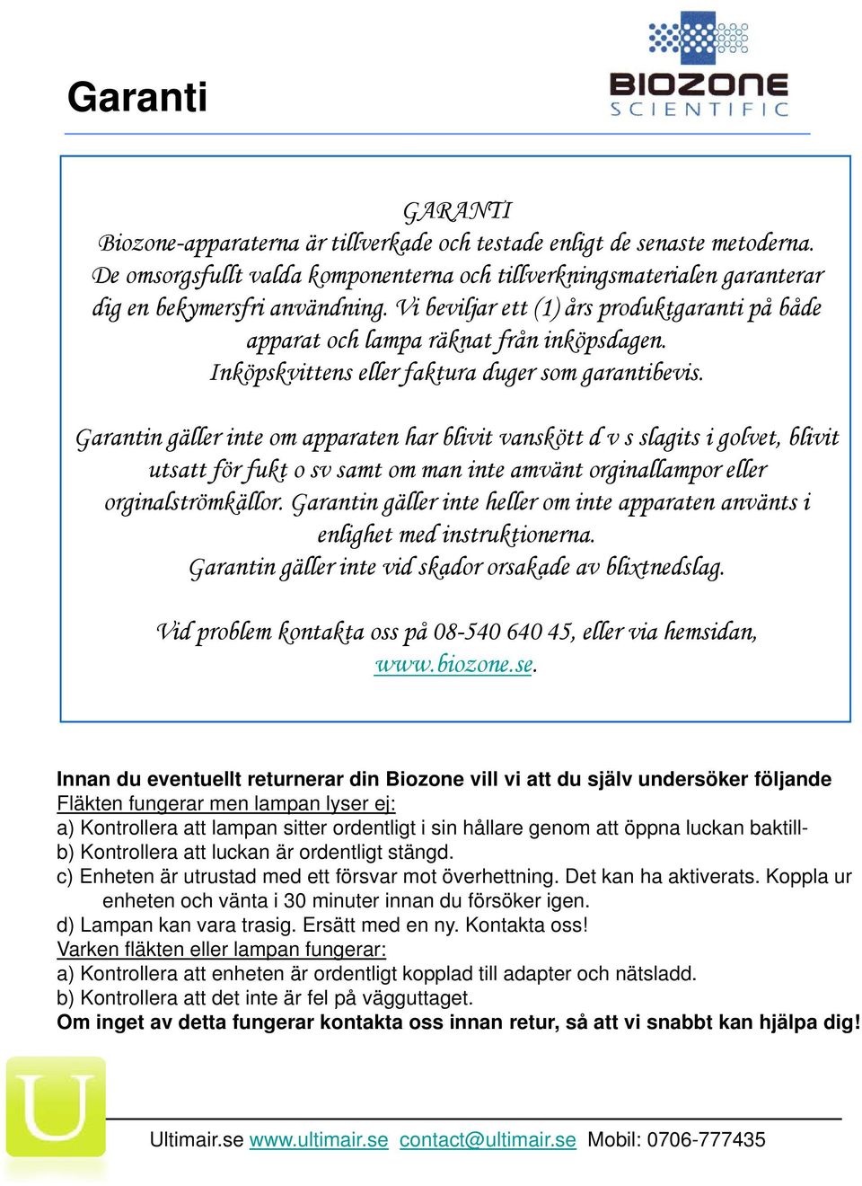 Garantin gäller inte om apparaten har blivit vanskött d v s slagits i golvet, blivit utsatt för fukt o sv samt om man inte amvänt orginallampor eller orginalströmkällor.