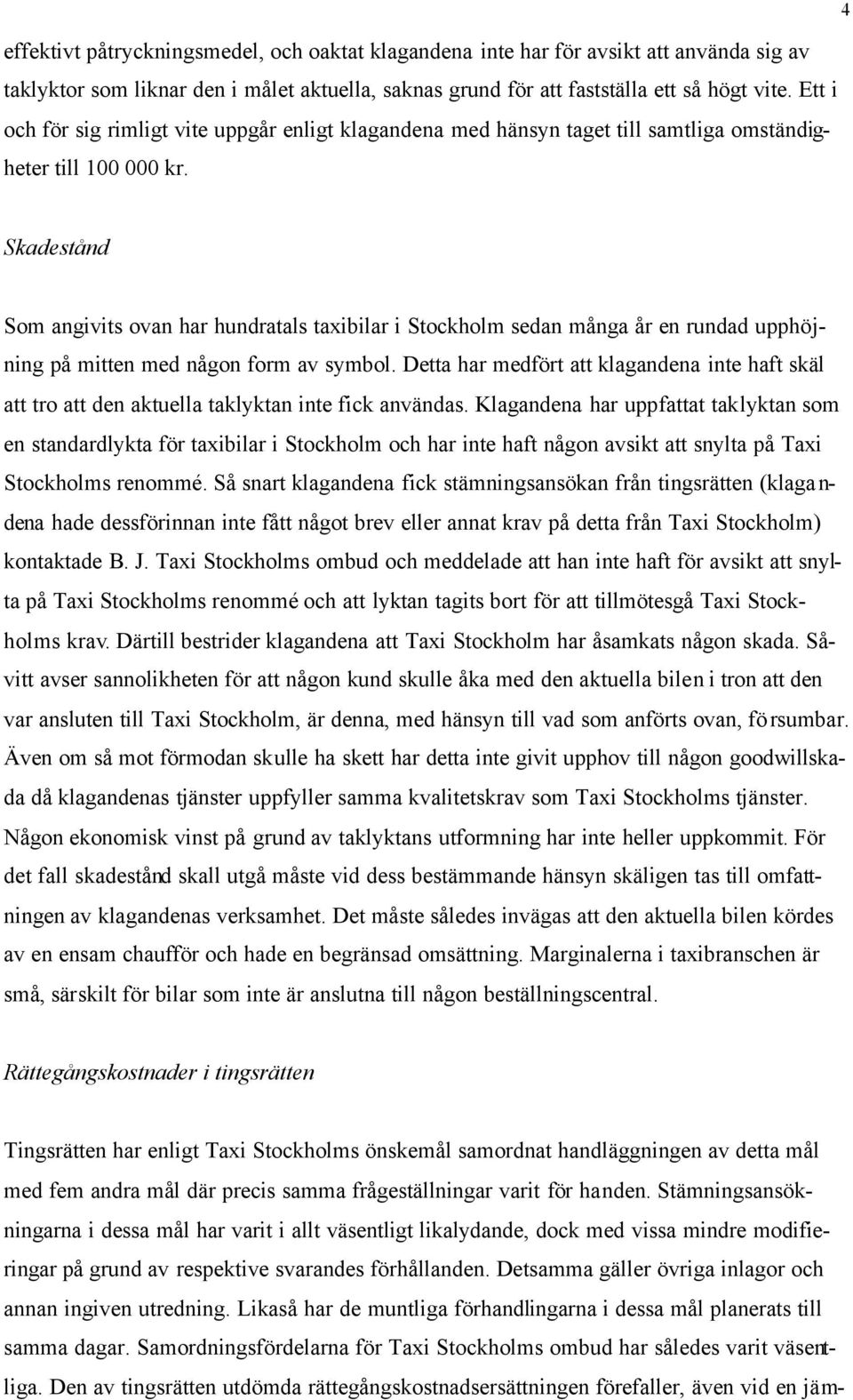 4 Skadestånd Som angivits ovan har hundratals taxibilar i Stockholm sedan många år en rundad upphöjning på mitten med någon form av symbol.