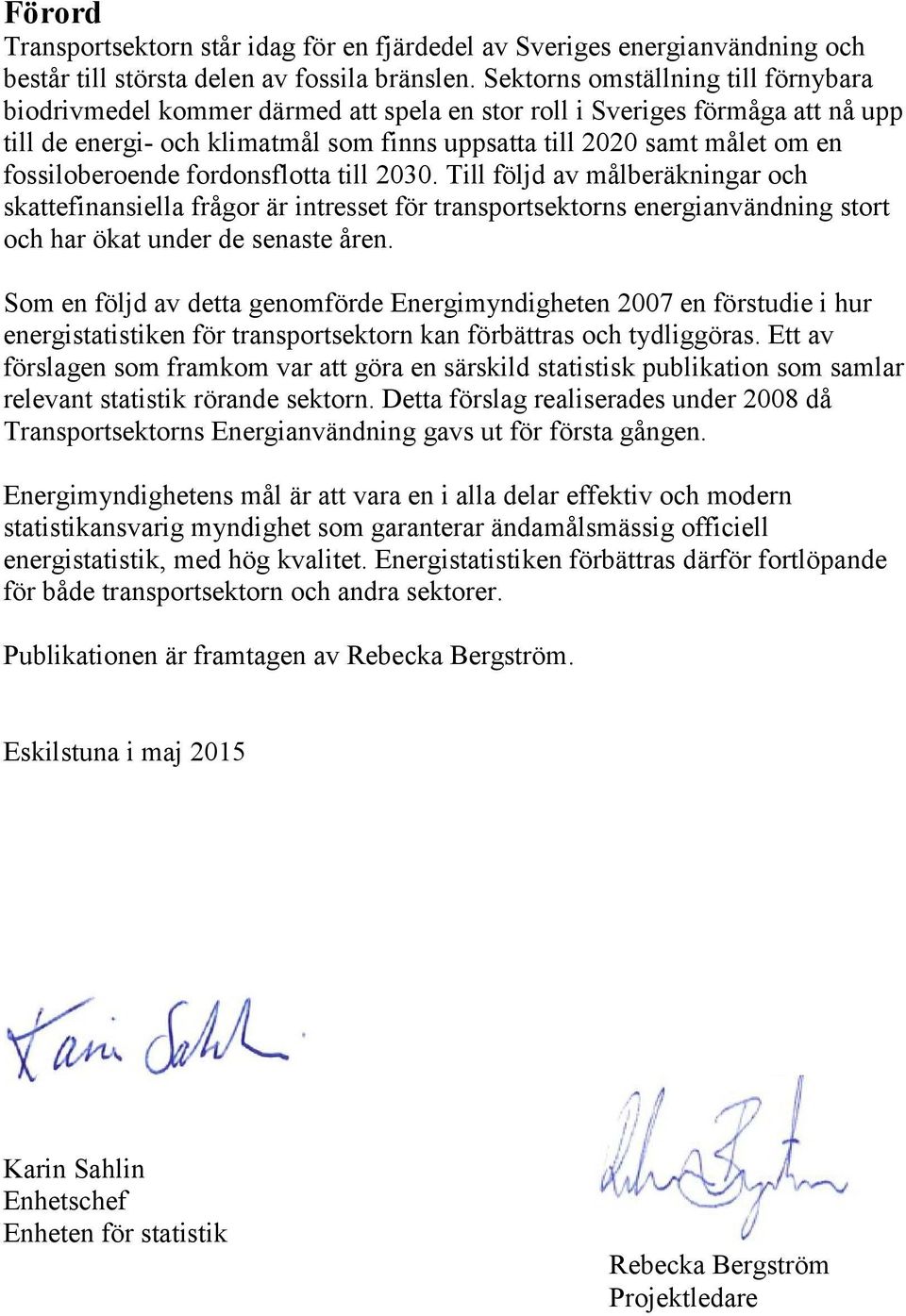 fossiloberoende fordonsflotta till 2030. Till följd av målberäkningar och skattefinansiella frågor är intresset för transportsektorns energianvändning stort och har ökat under de senaste åren.