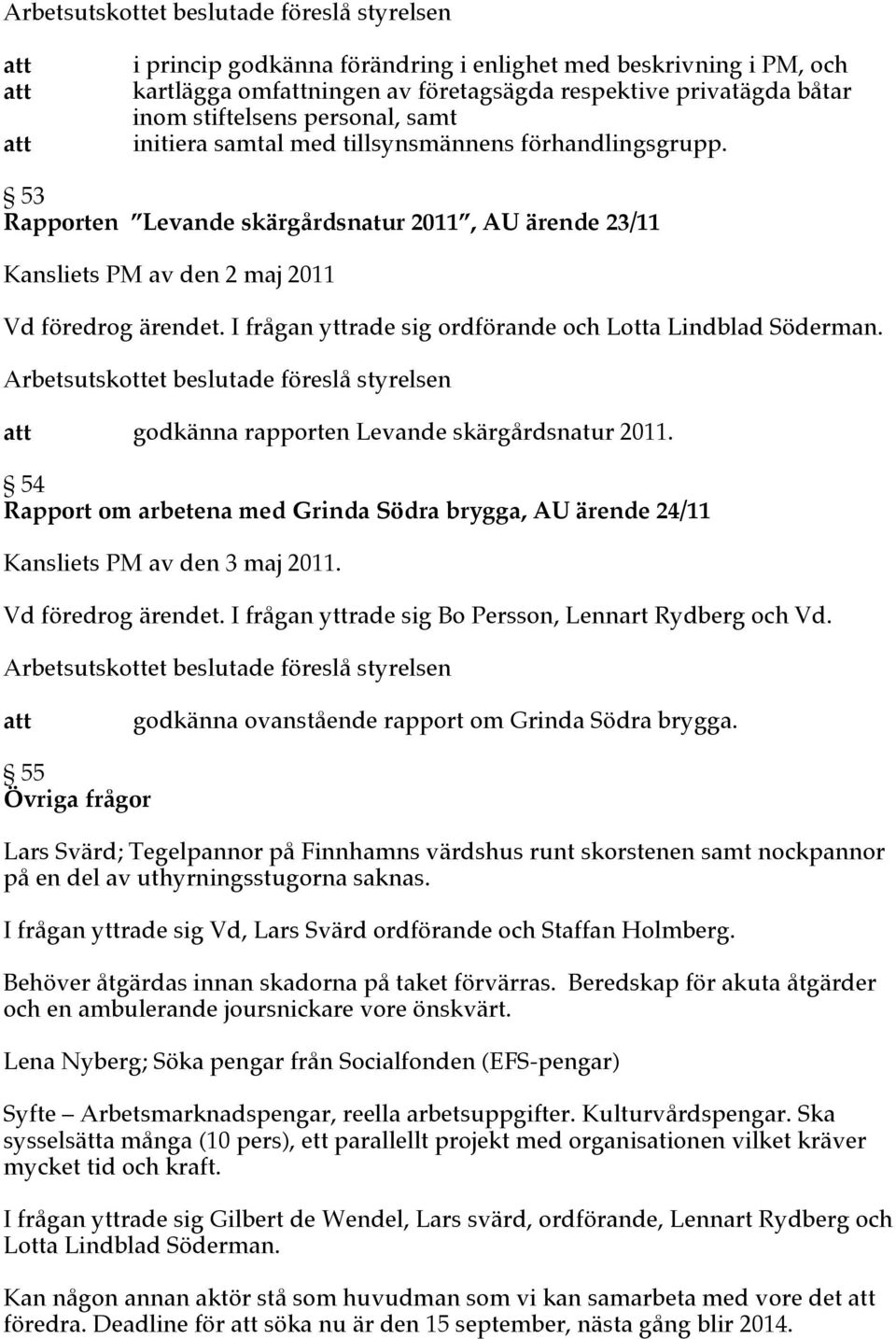 godkänna rapporten Levande skärgårdsnatur 2011. 54 Rapport om arbetena med Grinda Södra brygga, AU ärende 24/11 Kansliets PM av den 3 maj 2011. Vd föredrog ärendet.