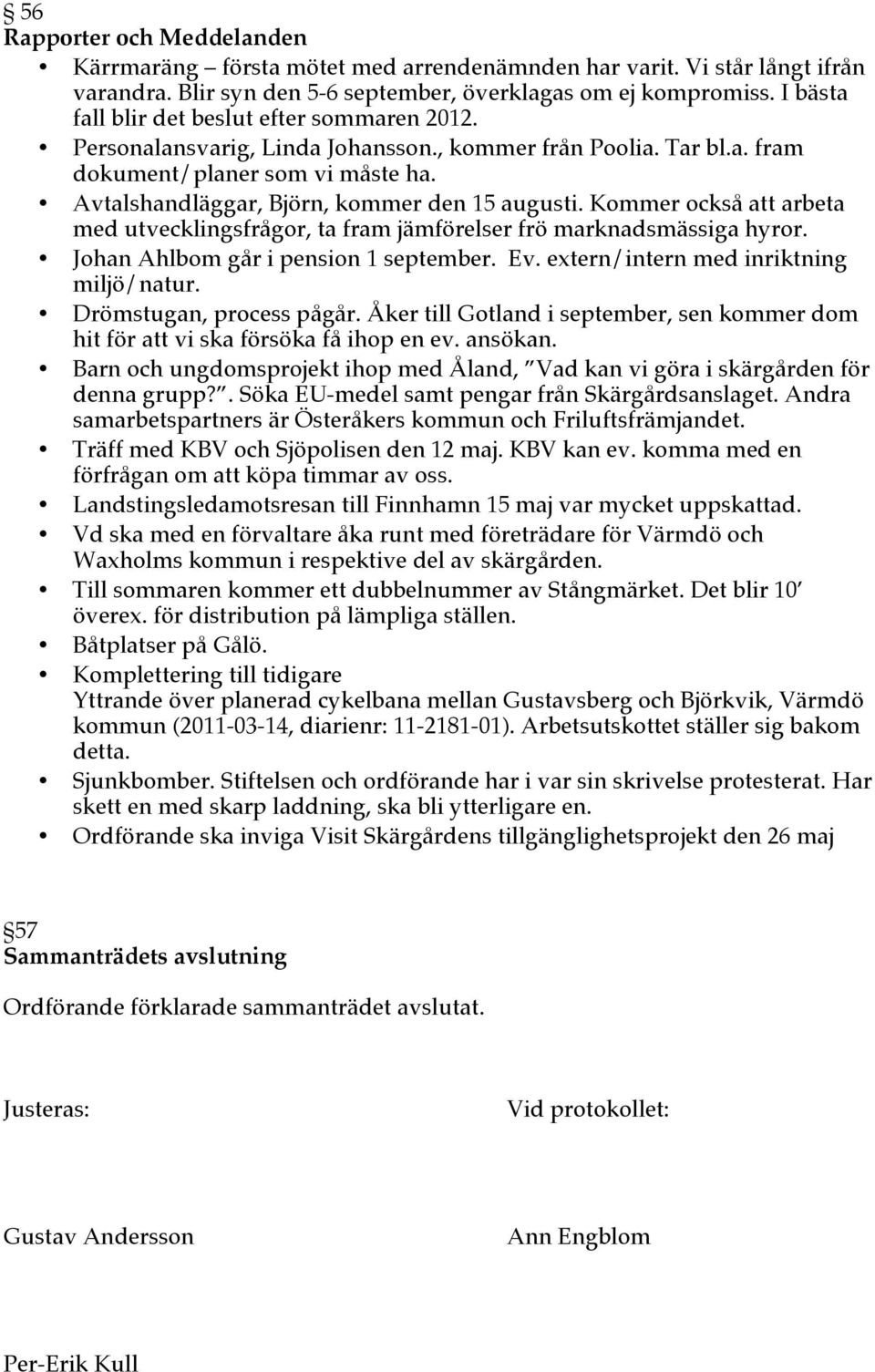 Avtalshandläggar, Björn, kommer den 15 augusti. Kommer också arbeta med utvecklingsfrågor, ta fram jämförelser frö marknadsmässiga hyror. Johan Ahlbom går i pension 1 september. Ev.