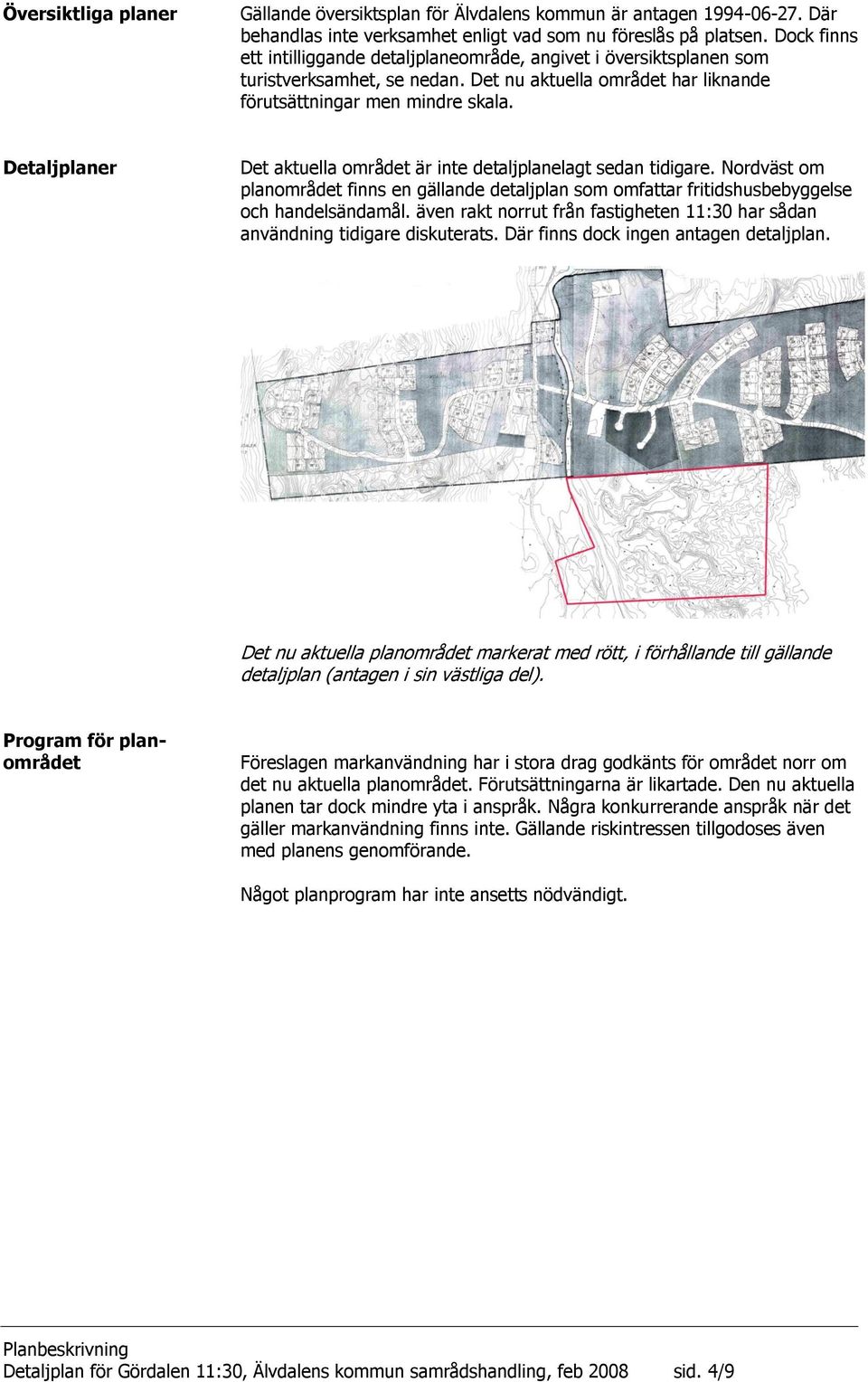 Detaljplaner Det aktuella området är inte detaljplanelagt sedan tidigare. Nordväst om planområdet finns en gällande detaljplan som omfattar fritidshusbebyggelse och handelsändamål.