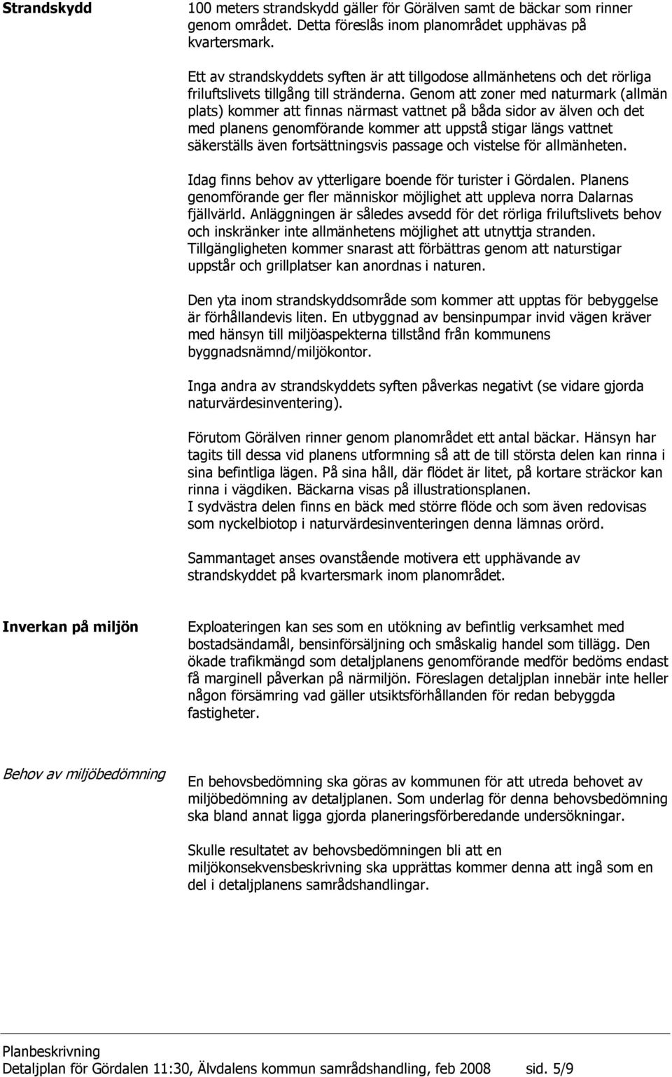 Genom att zoner med naturmark (allmän plats) kommer att finnas närmast vattnet på båda sidor av älven och det med planens genomförande kommer att uppstå stigar längs vattnet säkerställs även