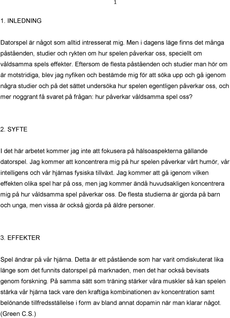 påverkar oss, och mer noggrant få svaret på frågan: hur påverkar våldsamma spel oss? 2. SYFTE I det här arbetet kommer jag inte att fokusera på hälsoaspekterna gällande datorspel.